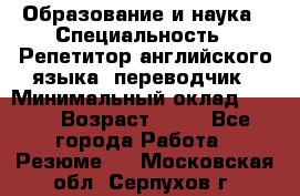 Образование и наука › Специальность ­ Репетитор английского языка, переводчик › Минимальный оклад ­ 600 › Возраст ­ 23 - Все города Работа » Резюме   . Московская обл.,Серпухов г.